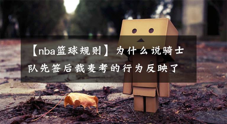 【nba篮球规则】为什么说骑士队先签后裁麦考的行为反映了联盟规则存在毁灭性漏洞？