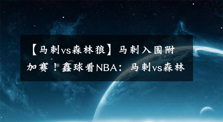 【马刺vs森林狼】马刺入围附加赛！鑫球看NBA：马刺vs森林狼