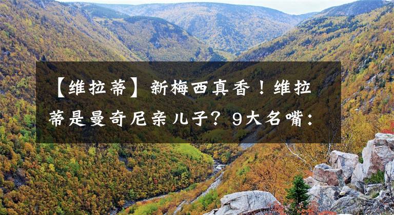 【维拉蒂】新梅西真香！维拉蒂是曼奇尼亲儿子？9大名嘴：意大利冠军相