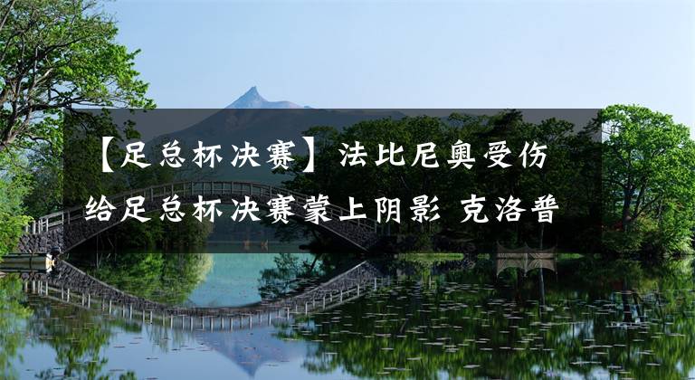 【足总杯决赛】法比尼奥受伤给足总杯决赛蒙上阴影 克洛普今夏必跟皇马抢一后腰