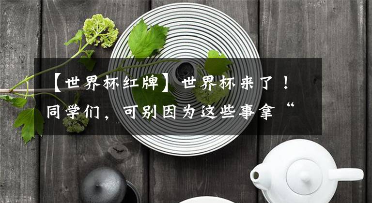 【世界杯红牌】世界杯来了！同学们，可别因为这些事拿“红牌