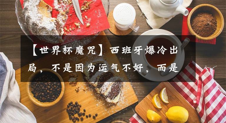 【世界杯魔咒】西班牙爆冷出局，不是因为运气不好，而是……
