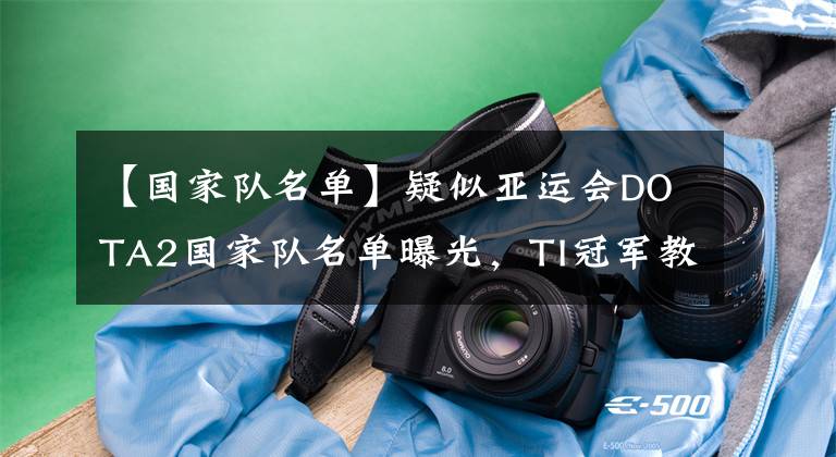 【国家队名单】疑似亚运会DOTA2国家队名单曝光，TI冠军教练坐镇？