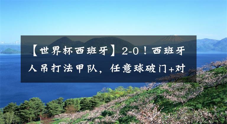 【世界杯西班牙】2-0！西班牙人吊打法甲队，任意球破门+对手染红，武磊却场边观战