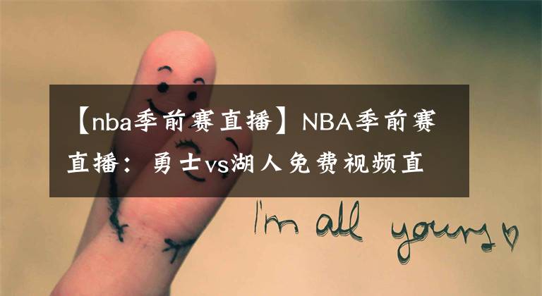 【nba季前赛直播】NBA季前赛直播：勇士vs湖人免费视频直播