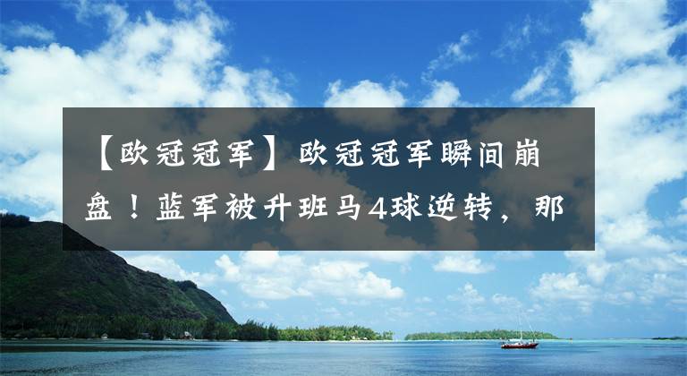 【欧冠冠军】欧冠冠军瞬间崩盘！蓝军被升班马4球逆转，那个夜晚车迷彻夜难眠