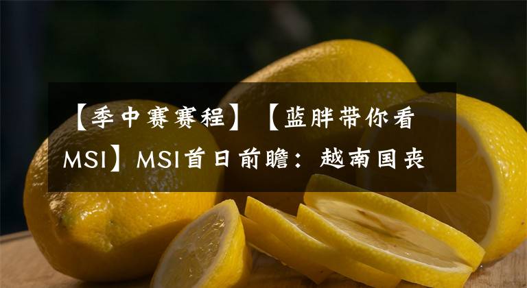 【季中赛赛程】【蓝胖带你看MSI】MSI首日前瞻：越南国丧赛程大改  “哀兵之牛”恐成最强“魔兽”