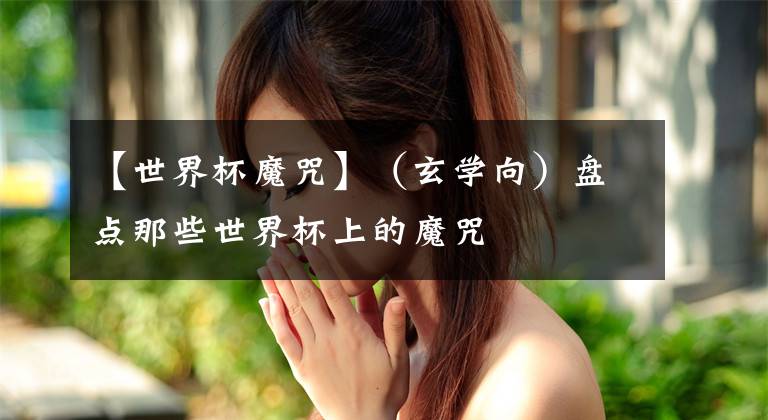 【世界杯魔咒】（玄学向）盘点那些世界杯上的魔咒