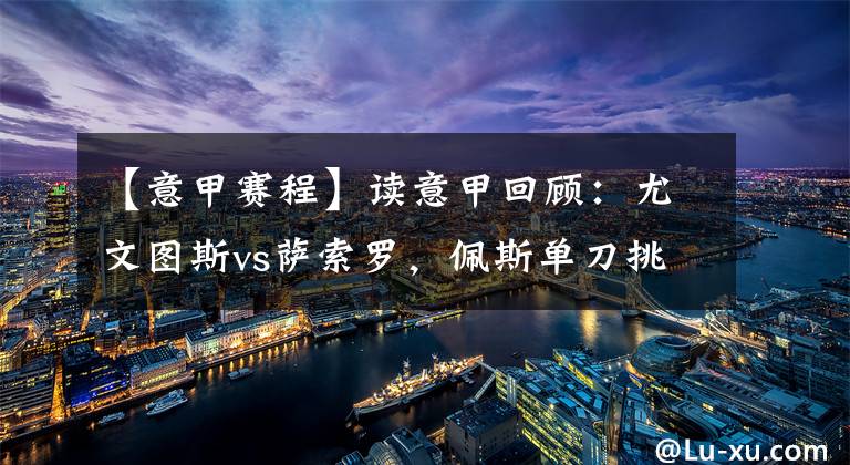 【意甲赛程】读意甲回顾：尤文图斯vs萨索罗，佩斯单刀挑射绝杀尤文图斯
