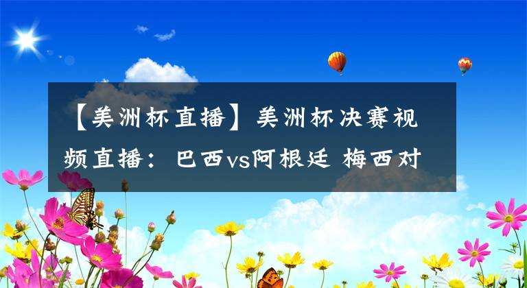 【美洲杯直播】美洲杯决赛视频直播：巴西vs阿根廷 梅西对阵内马尔，巅峰对决谁能称雄？