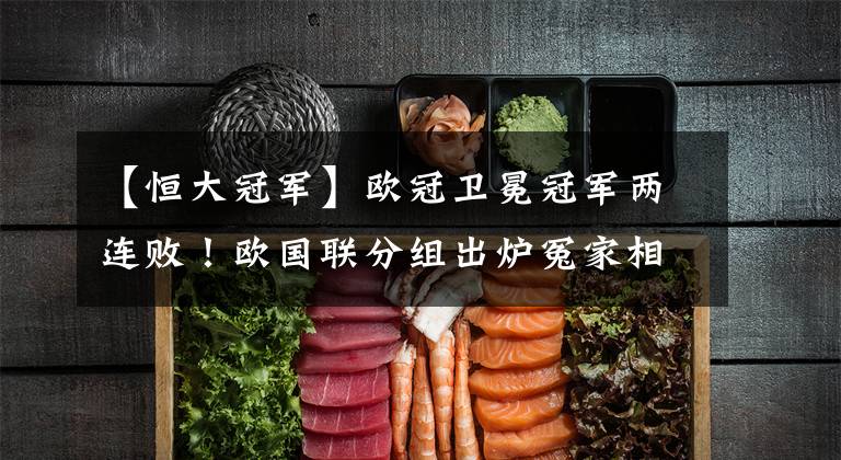 【恒大冠军】欧冠卫冕冠军两连败！欧国联分组出炉冤家相遇，归化强援无球可踢