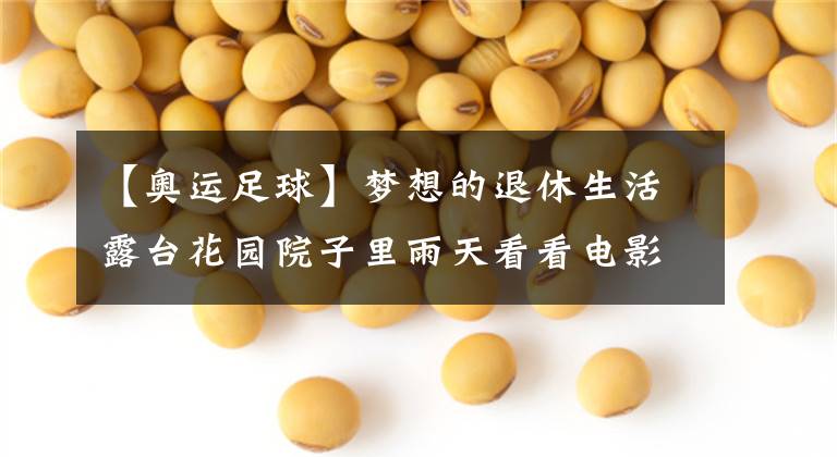【奥运足球】梦想的退休生活露台花园院子里雨天看看电影追追剧朋友来了开个露天小趴体大力户外电视