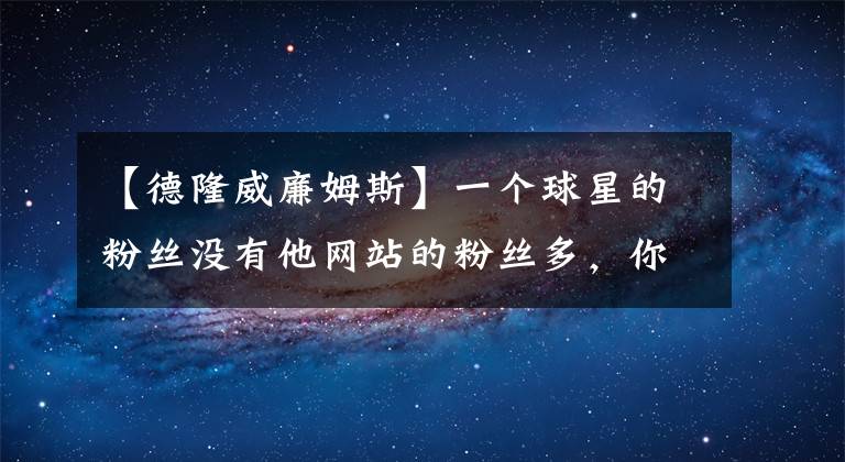【德隆威廉姆斯】一个球星的粉丝没有他网站的粉丝多，你敢信？