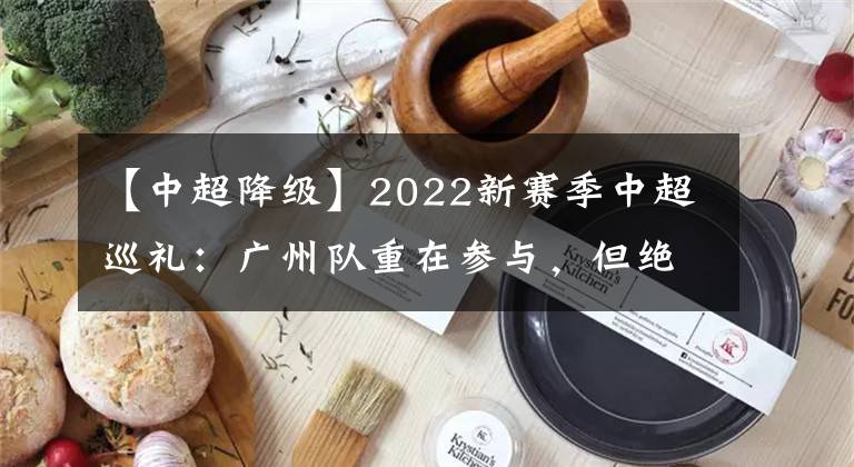 【中超降级】2022新赛季中超巡礼：广州队重在参与，但绝不是降级热门