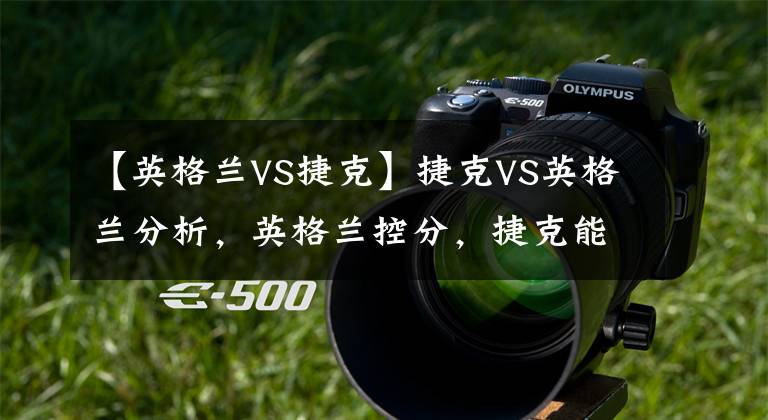 【英格兰VS捷克】捷克VS英格兰分析，英格兰控分，捷克能爆冷吗？