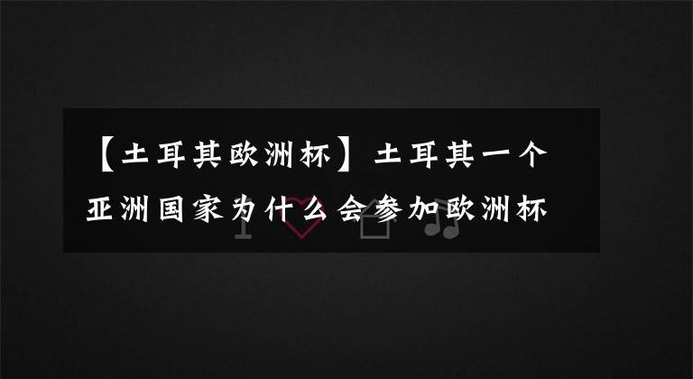 【土耳其欧洲杯】土耳其一个亚洲国家为什么会参加欧洲杯？