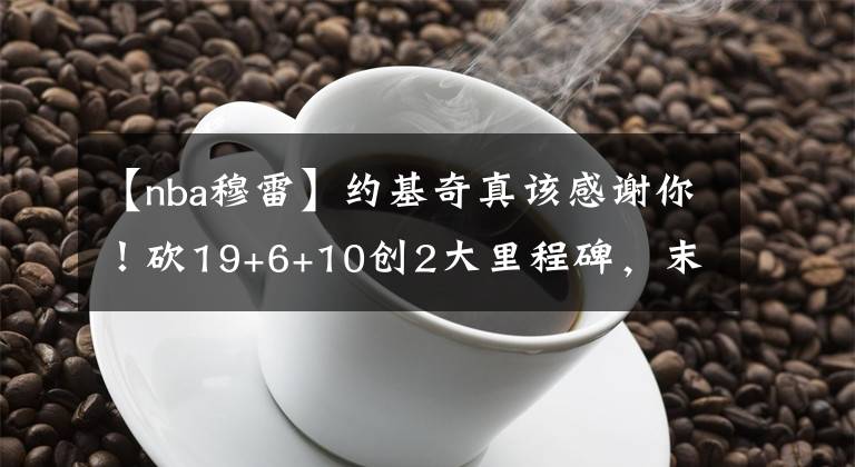 【nba穆雷】约基奇真该感谢你！砍19+6+10创2大里程碑，末节穆雷附体拯救掘金