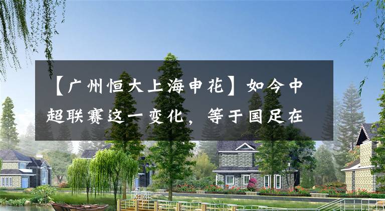 【广州恒大上海申花】如今中超联赛这一变化，等于国足在自我否定、打自己的脸！