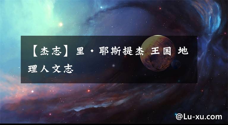 【杰志】里·耶斯提杰 王国 地理人文志