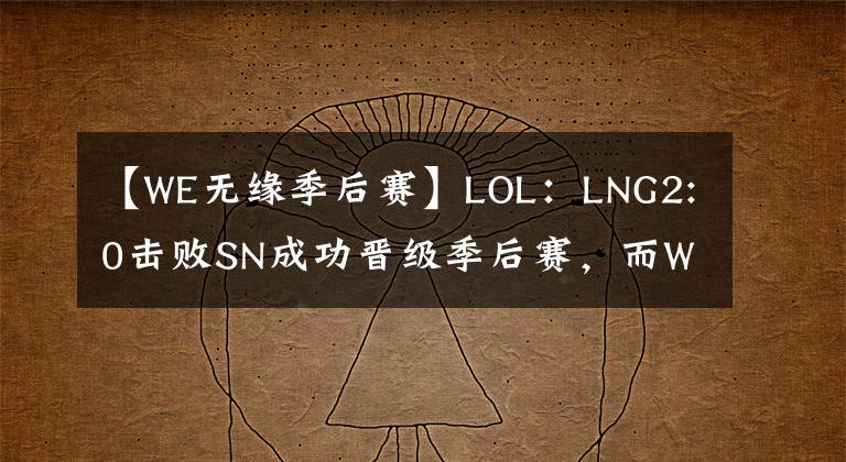 【WE无缘季后赛】LOL：LNG2:0击败SN成功晋级季后赛，而WE则无缘季后赛！季后赛赛程正式出炉！
