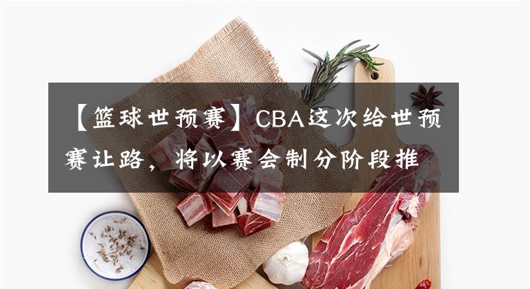 【篮球世预赛】CBA这次给世预赛让路，将以赛会制分阶段推进，但外援将成变数？