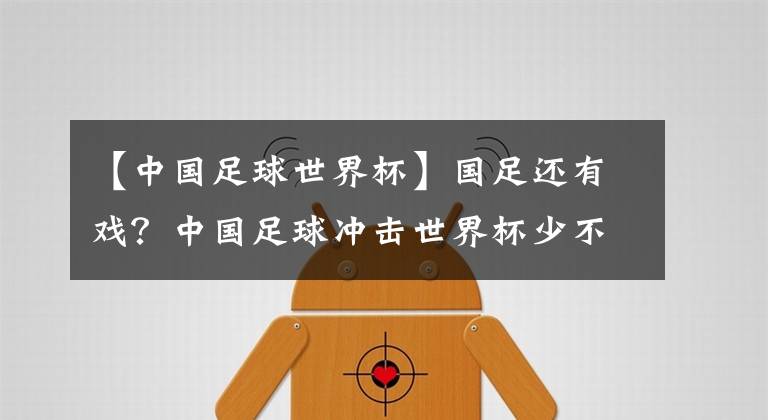 【中国足球世界杯】国足还有戏？中国足球冲击世界杯少不了“算分计算器”