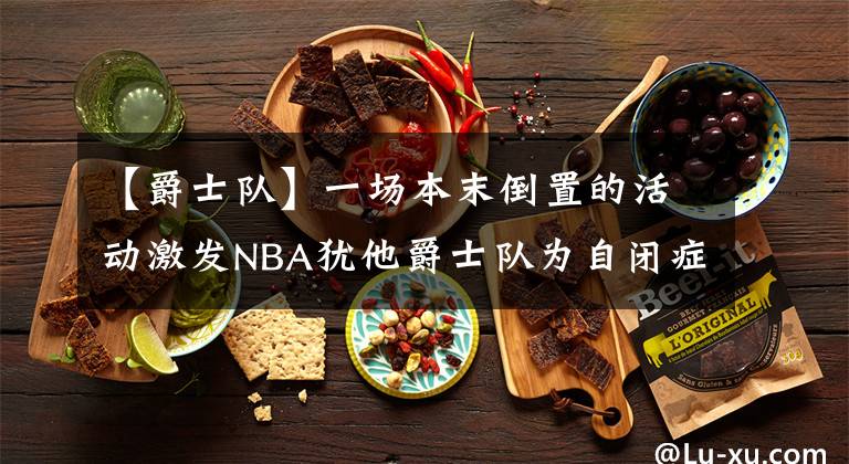 【爵士队】一场本末倒置的活动激发NBA犹他爵士队为自闭症球迷们打造专属空间