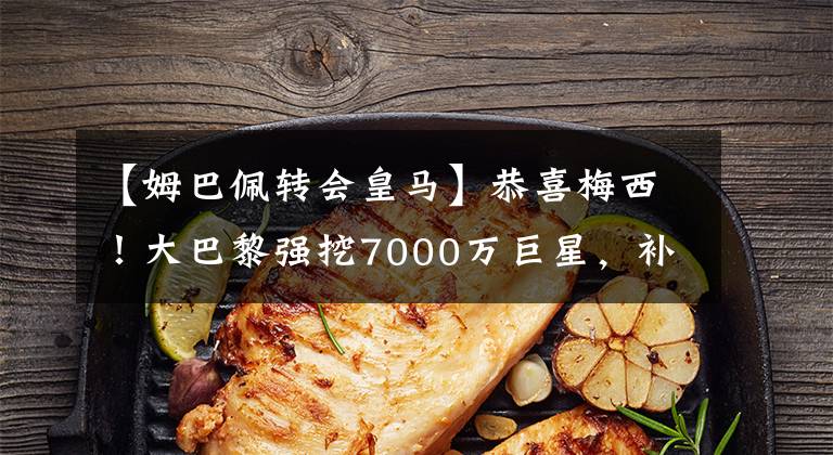 【姆巴佩转会皇马】恭喜梅西！大巴黎强挖7000万巨星，补齐短板，助球王再冲欧冠