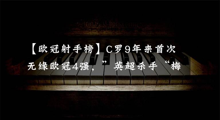 【欧冠射手榜】C罗9年来首次无缘欧冠4强，”英超杀手“梅西独占射手榜榜首！