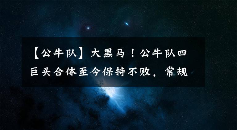 【公牛队】大黑马！公牛队四巨头合体至今保持不败，常规赛三连胜了