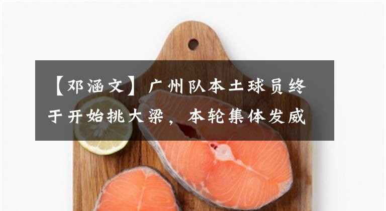 【邓涵文】广州队本土球员终于开始挑大梁，本轮集体发威，力助球队拿分