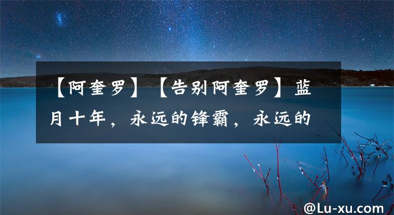 【阿奎罗】【告别阿奎罗】蓝月十年，永远的锋霸，永远的队魂，永远的传奇，属于你我的足球初恋