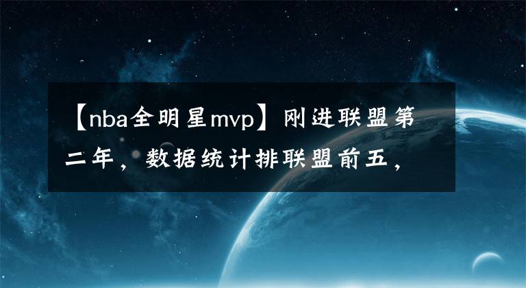 【nba全明星mvp】刚进联盟第二年，数据统计排联盟前五，三球渴望拿MVP和总冠军