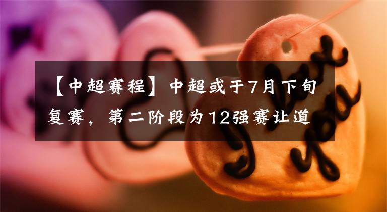【中超赛程】中超或于7月下旬复赛，第二阶段为12强赛让道，中超赛程被肢解