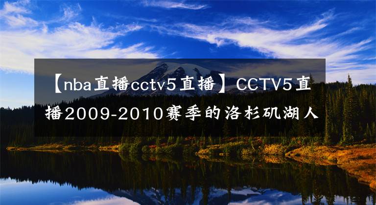 【nba直播cctv5直播】CCTV5直播2009-2010赛季的洛杉矶湖人队