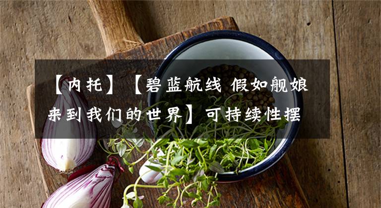 【内托】【碧蓝航线 假如舰娘来到我们的世界】可持续性摆烂（维内托级 二）