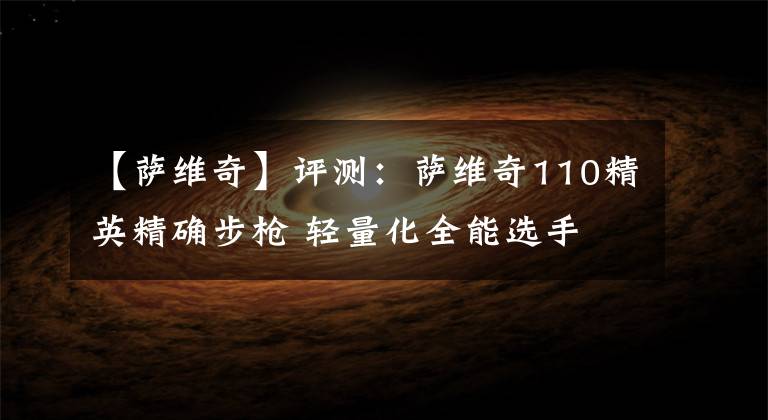 【萨维奇】评测：萨维奇110精英精确步枪 轻量化全能选手 平均精度0.5MOA