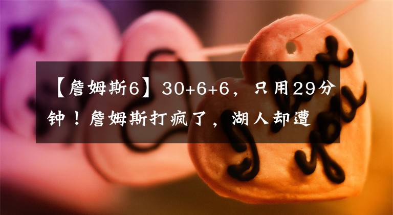 【詹姆斯6】30+6+6，只用29分钟！詹姆斯打疯了，湖人却遭遇六连败