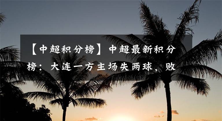 【中超积分榜】中超最新积分榜：大连一方主场失两球，败于北京中赫国安