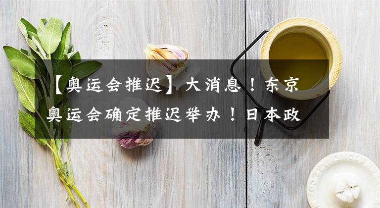 【奥运会推迟】大消息！东京奥运会确定推迟举办！日本政要慌了
