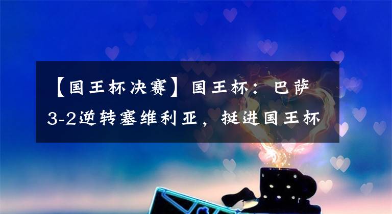 【国王杯决赛】国王杯：巴萨3-2逆转塞维利亚，挺进国王杯决赛-KTO