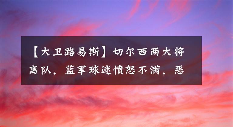 【大卫路易斯】切尔西两大将离队，蓝军球迷愤怒不满，恶意在球员餐厅打差评！