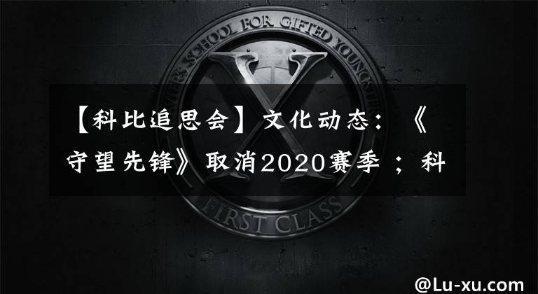 【科比追思会】文化动态：《守望先锋》取消2020赛季 ；科比&Gigi追思会举行；《蝙蝠侠》再曝片场照