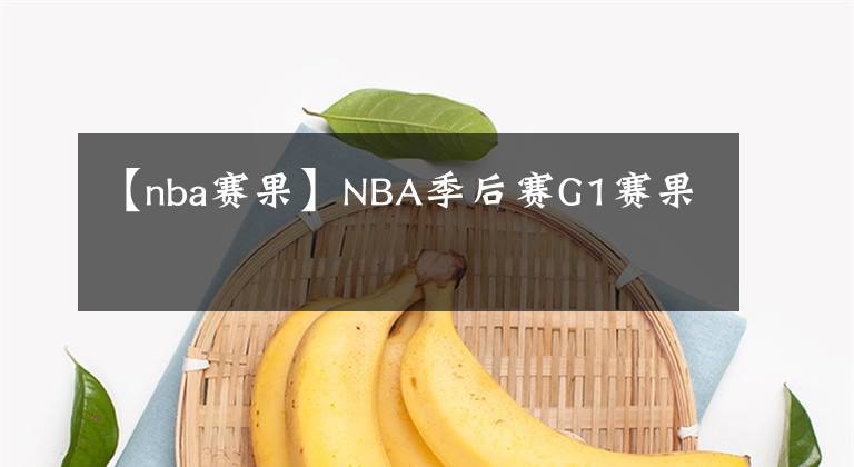 【nba赛果】NBA季后赛G1赛果