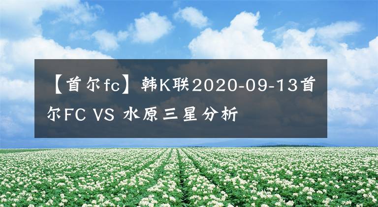 【首尔fc】韩K联2020-09-13首尔FC VS 水原三星分析