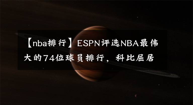 【nba排行】ESPN评选NBA最伟大的74位球员排行，科比屈居第九，第一仍旧是他