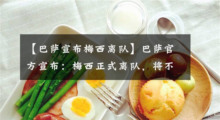 【巴萨宣布梅西离队】巴萨官方宣布：梅西正式离队，将不再为俱乐部效力
