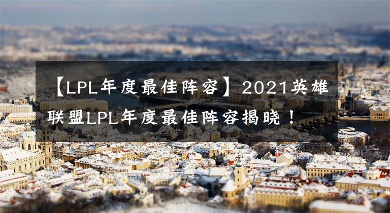 【LPL年度最佳阵容】2021英雄联盟LPL年度最佳阵容揭晓！