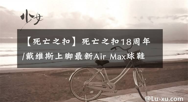 【死亡之扣】死亡之扣18周年/戴维斯上脚最新Air Max球鞋
