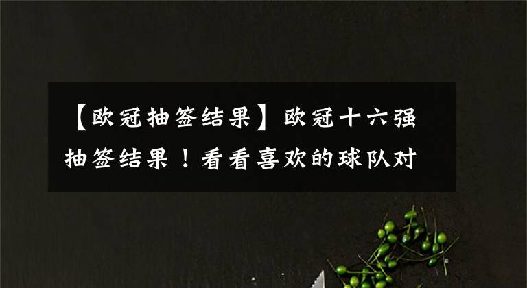【欧冠抽签结果】欧冠十六强抽签结果！看看喜欢的球队对阵谁吧！